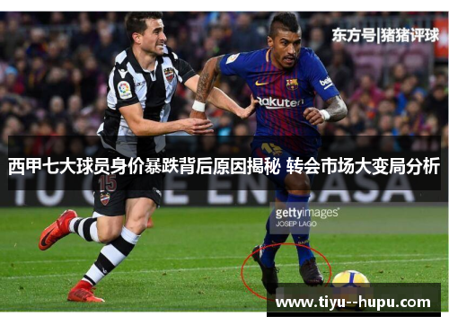 西甲七大球员身价暴跌背后原因揭秘 转会市场大变局分析 西甲七大球员身价暴跌背后原因揭秘 转会市场大变局分析