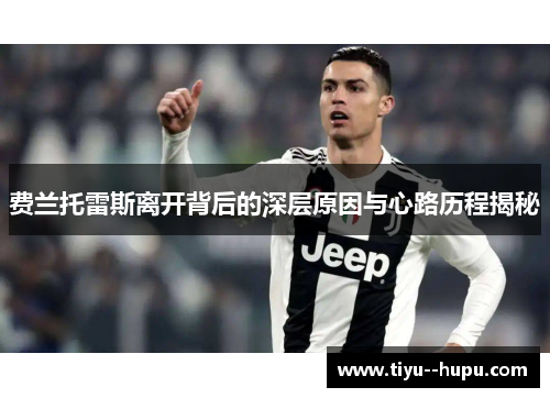 费兰托雷斯离开背后的深层原因与心路历程揭秘 费兰托雷斯离开背后的深层原因与心路历程揭秘