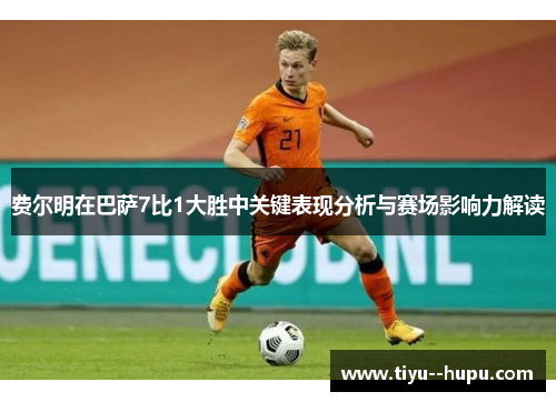 费尔明在巴萨7比1大胜中关键表现分析与赛场影响力解读 费尔明在巴萨7比1大胜中关键表现分析与赛场影响力解读