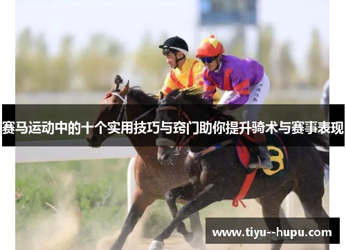 赛马运动中的十个实用技巧与窍门助你提升骑术与赛事表现