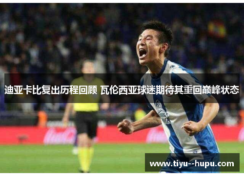 迪亚卡比复出历程回顾 瓦伦西亚球迷期待其重回巅峰状态