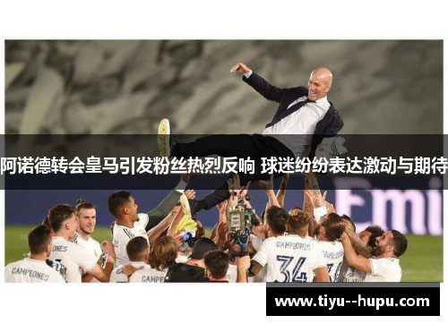 阿诺德转会皇马引发粉丝热烈反响 球迷纷纷表达激动与期待