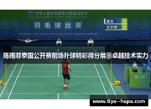 陈雨菲泰国公开赛前场扑球精彩得分展示卓越技术实力