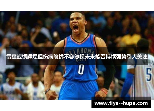 雷霆战绩辉煌但伤病隐忧不容忽视未来能否持续强势引人关注
