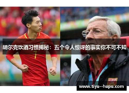 胡尔克饮酒习惯揭秘：五个令人惊讶的事实你不可不知