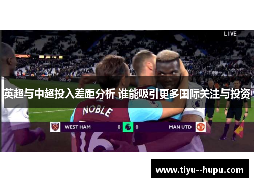 英超与中超投入差距分析 谁能吸引更多国际关注与投资
