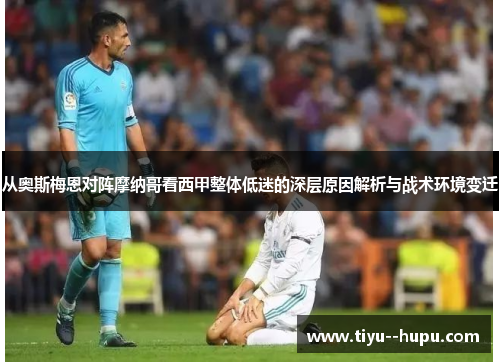 从奥斯梅恩对阵摩纳哥看西甲整体低迷的深层原因解析与战术环境变迁