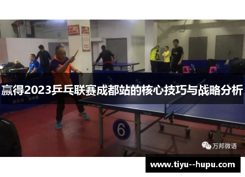 赢得2023乒乓联赛成都站的核心技巧与战略分析