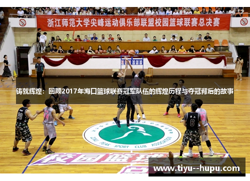 铸就辉煌:回顾2017年海口篮球联赛冠军队伍的辉煌历程与夺冠背后的故事 铸就辉煌:回顾2017年海口篮球联赛冠军队伍的辉煌历程与夺冠背后的故事