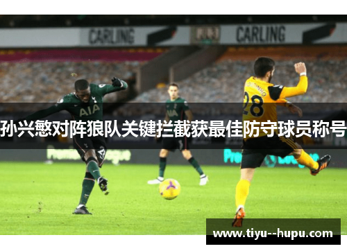 孙兴慜对阵狼队关键拦截获最佳防守球员称号 孙兴慜对阵狼队关键拦截获最佳防守球员称号
