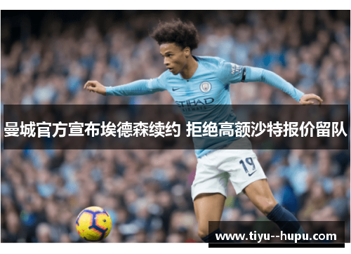 曼城官方宣布埃德森续约 拒绝高额沙特报价留队 曼城官方宣布埃德森续约 拒绝高额沙特报价留队