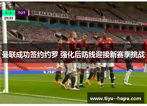 曼联成功签约约罗 强化后防线迎接新赛季挑战