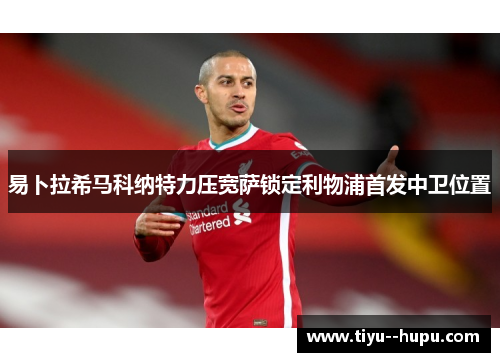 易卜拉希马科纳特力压宽萨锁定利物浦首发中卫位置