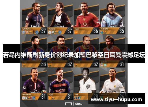 若昂内维斯刷新身价创纪录加盟巴黎圣日耳曼震撼足坛