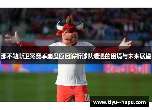 那不勒斯卫冕赛季崩盘原因解析球队遭遇的困境与未来展望
