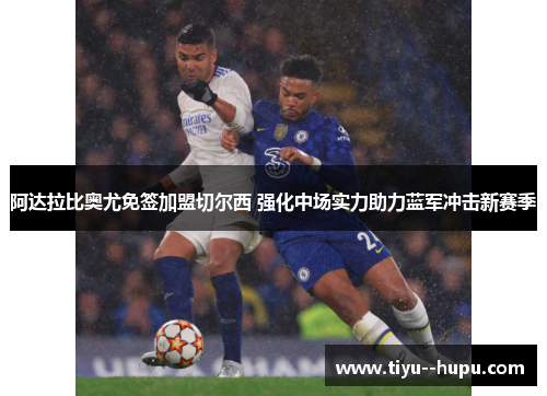 阿达拉比奥尤免签加盟切尔西 强化中场实力助力蓝军冲击新赛季