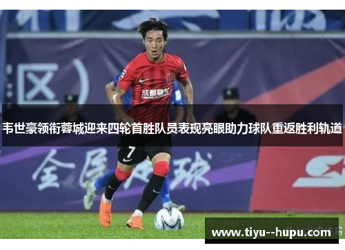 韦世豪领衔蓉城迎来四轮首胜队员表现亮眼助力球队重返胜利轨道