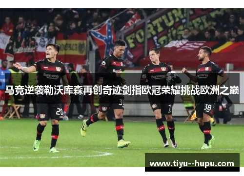 马竞逆袭勒沃库森再创奇迹剑指欧冠荣耀挑战欧洲之巅