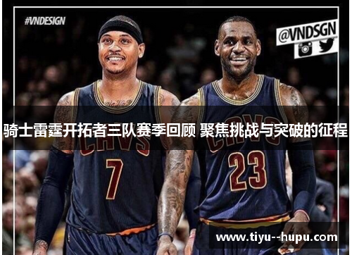 骑士雷霆开拓者三队赛季回顾 聚焦挑战与突破的征程