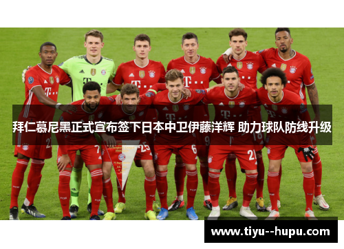 拜仁慕尼黑正式宣布签下日本中卫伊藤洋辉 助力球队防线升级 拜仁慕尼黑正式宣布签下日本中卫伊藤洋辉 助力球队防线升级