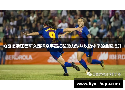 帕雷德斯在巴萨女足积累丰富经验助力球队攻防体系的全面提升 帕雷德斯在巴萨女足积累丰富经验助力球队攻防体系的全面提升