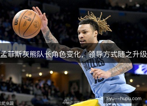 孟菲斯灰熊队长角色变化，领导方式随之升级