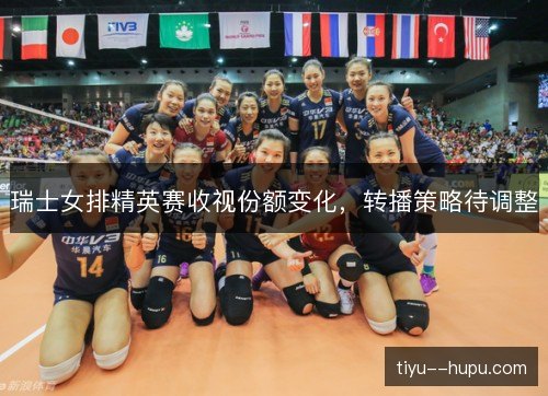 瑞士女排精英赛收视份额变化,转播策略待调整 瑞士女排精英赛收视份额变化,转播策略待调整
